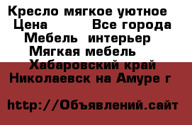 Кресло мягкое уютное › Цена ­ 790 - Все города Мебель, интерьер » Мягкая мебель   . Хабаровский край,Николаевск-на-Амуре г.